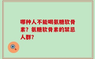 哪种人不能喝氨糖软骨素？氨糖软骨素的禁忌人群？