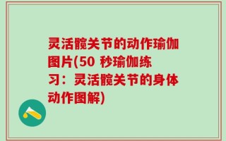 灵活髋关节的动作瑜伽图片(50 秒瑜伽练习：灵活髋关节的身体动作图解)