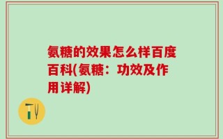 氨糖的效果怎么样百度百科(氨糖：功效及作用详解)