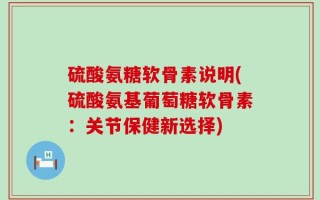 硫酸氨糖软骨素说明(硫酸氨基葡萄糖软骨素：关节保健新选择)