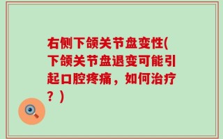 右侧下颌关节盘变性(下颌关节盘退变可能引起口腔疼痛，如何治疗？)