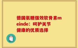 德国氨糖强效软骨素meinde：呵护关节健康的优质选择