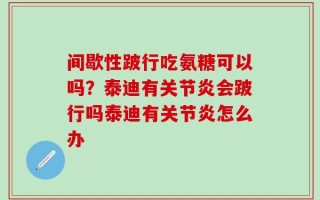 间歇性跛行吃氨糖可以吗？泰迪有关节炎会跛行吗泰迪有关节炎怎么办