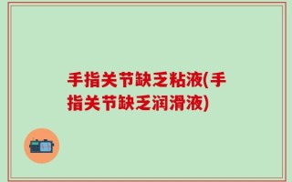 手指关节缺乏粘液(手指关节缺乏润滑液)