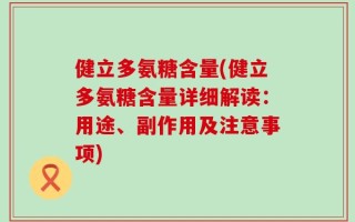 健立多氨糖含量(健立多氨糖含量详细解读：用途、副作用及注意事项)