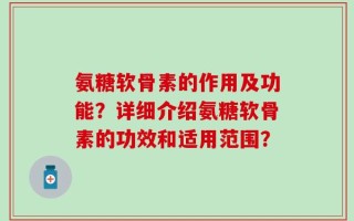 氨糖软骨素的作用及功能？详细介绍氨糖软骨素的功效和适用范围？