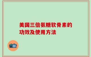 美国三倍氨糖软骨素的功效及使用方法