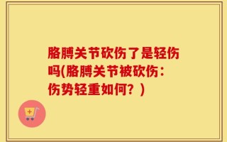 胳膊关节砍伤了是轻伤吗(胳膊关节被砍伤：伤势轻重如何？)