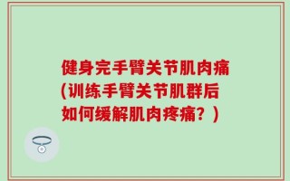 健身完手臂关节肌肉痛(训练手臂关节肌群后如何缓解肌肉疼痛？)
