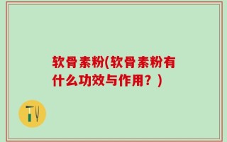 软骨素粉(软骨素粉有什么功效与作用？)