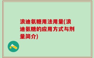 浪迪氨糖用法用量(浪迪氨糖的应用方式与剂量简介)