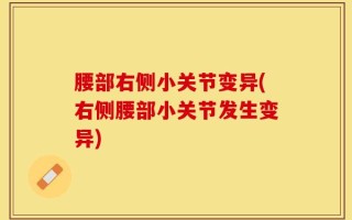 腰部右侧小关节变异(右侧腰部小关节发生变异)