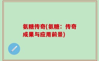 氨糖传奇(氨糖：传奇成果与应用前景)