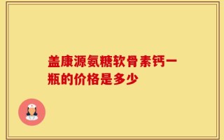 盖康源氨糖软骨素钙一瓶的价格是多少