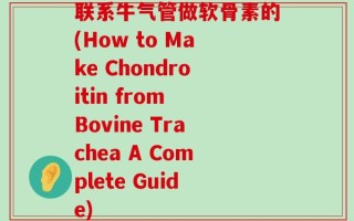 联系牛气管做软骨素的(How to Make Chondroitin from Bovine Trachea A Complete Guide)