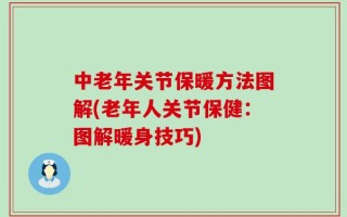 中老年关节保暖方法图解(老年人关节保健：图解暖身技巧)