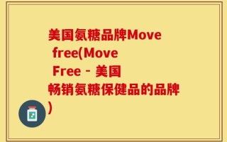 美国氨糖品牌Move free(Move Free - 美国畅销氨糖保健品的品牌)