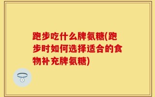 跑步吃什么牌氨糖(跑步时如何选择适合的食物补充牌氨糖)
