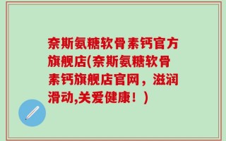 奈斯氨糖软骨素钙官方旗舰店(奈斯氨糖软骨素钙旗舰店官网，滋润滑动,关爱健康！)