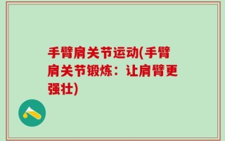 手臂肩关节运动(手臂肩关节锻炼：让肩臂更强壮)