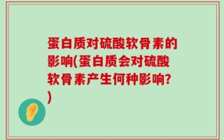 蛋白质对硫酸软骨素的影响(蛋白质会对硫酸软骨素产生何种影响？)