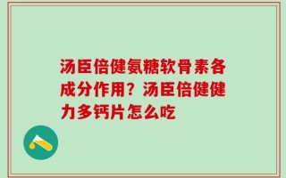汤臣倍健氨糖软骨素各成分作用？汤臣倍健健力多钙片怎么吃
