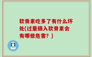 软骨素吃多了有什么坏处(过量摄入软骨素会有哪些危害？)