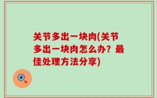 关节多出一块肉(关节多出一块肉怎么办？最佳处理方法分享)