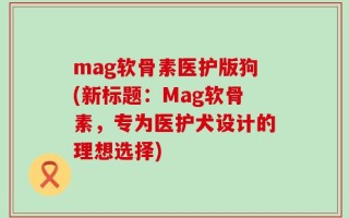 mag软骨素医护版狗(新标题：Mag软骨素，专为医护犬设计的理想选择)