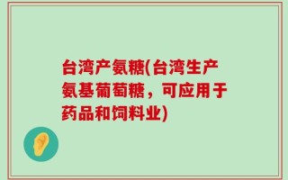 台湾产氨糖(台湾生产氨基葡萄糖，可应用于药品和饲料业)