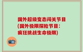 国外超级变态闯关节目(国外极限探险节目：疯狂挑战生命极限)
