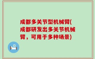 成都多关节型机械臂(成都研发出多关节机械臂，可用于多种场景)