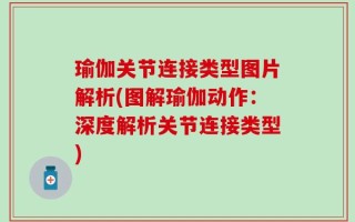 瑜伽关节连接类型图片解析(图解瑜伽动作：深度解析关节连接类型)