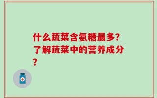 什么蔬菜含氨糖最多？了解蔬菜中的营养成分？