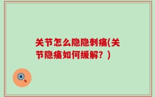 关节怎么隐隐刺痛(关节隐痛如何缓解？)