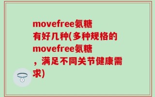 movefree氨糖有好几种(多种规格的movefree氨糖，满足不同关节健康需求)