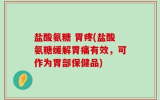 盐酸氨糖 胃疼(盐酸氨糖缓解胃痛有效，可作为胃部保健品)