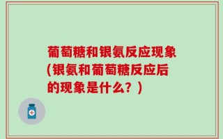 葡萄糖和银氨反应现象(银氨和葡萄糖反应后的现象是什么？)