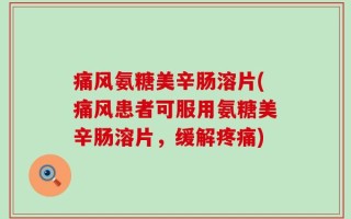 痛风氨糖美辛肠溶片(痛风患者可服用氨糖美辛肠溶片，缓解疼痛)