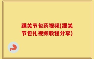 踝关节包药视频(踝关节包扎视频教程分享)
