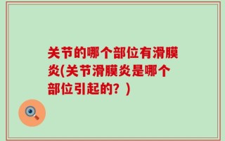 关节的哪个部位有滑膜炎(关节滑膜炎是哪个部位引起的？)