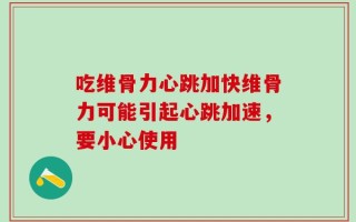 吃维骨力心跳加快维骨力可能引起心跳加速，要小心使用