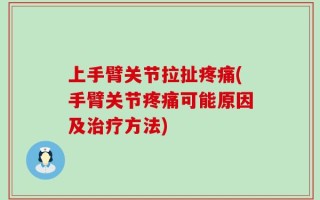上手臂关节拉扯疼痛(手臂关节疼痛可能原因及治疗方法)