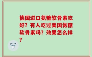 德国进口氨糖软骨素吃好？有人吃过美国氨糖软骨素吗？效果怎么样？