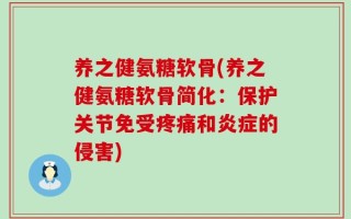 养之健氨糖软骨(养之健氨糖软骨简化：保护关节免受疼痛和炎症的侵害)