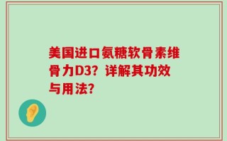 美国进口氨糖软骨素维骨力D3？详解其功效与用法？