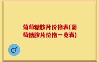 葡萄糖胺片价格表(葡萄糖胺片价格一览表)