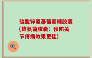 硫酸锌氨基葡萄糖胶囊(锌氨葡胶囊：预防关节疼痛效果更佳)