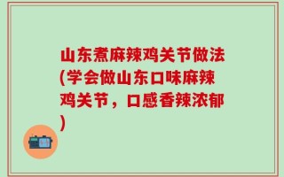 山东煮麻辣鸡关节做法(学会做山东口味麻辣鸡关节，口感香辣浓郁)
