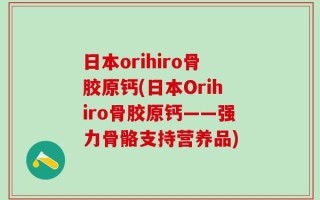 日本orihiro骨胶原钙(日本Orihiro骨胶原钙——强力骨骼支持营养品)
